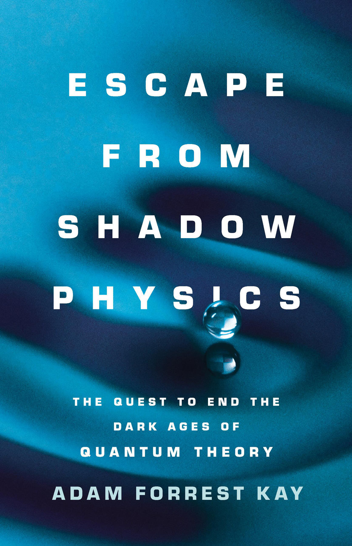 Escape From Shadow Physics The Quest To End The Dark Ages Of Quantum Theory Adam Forrest Kay