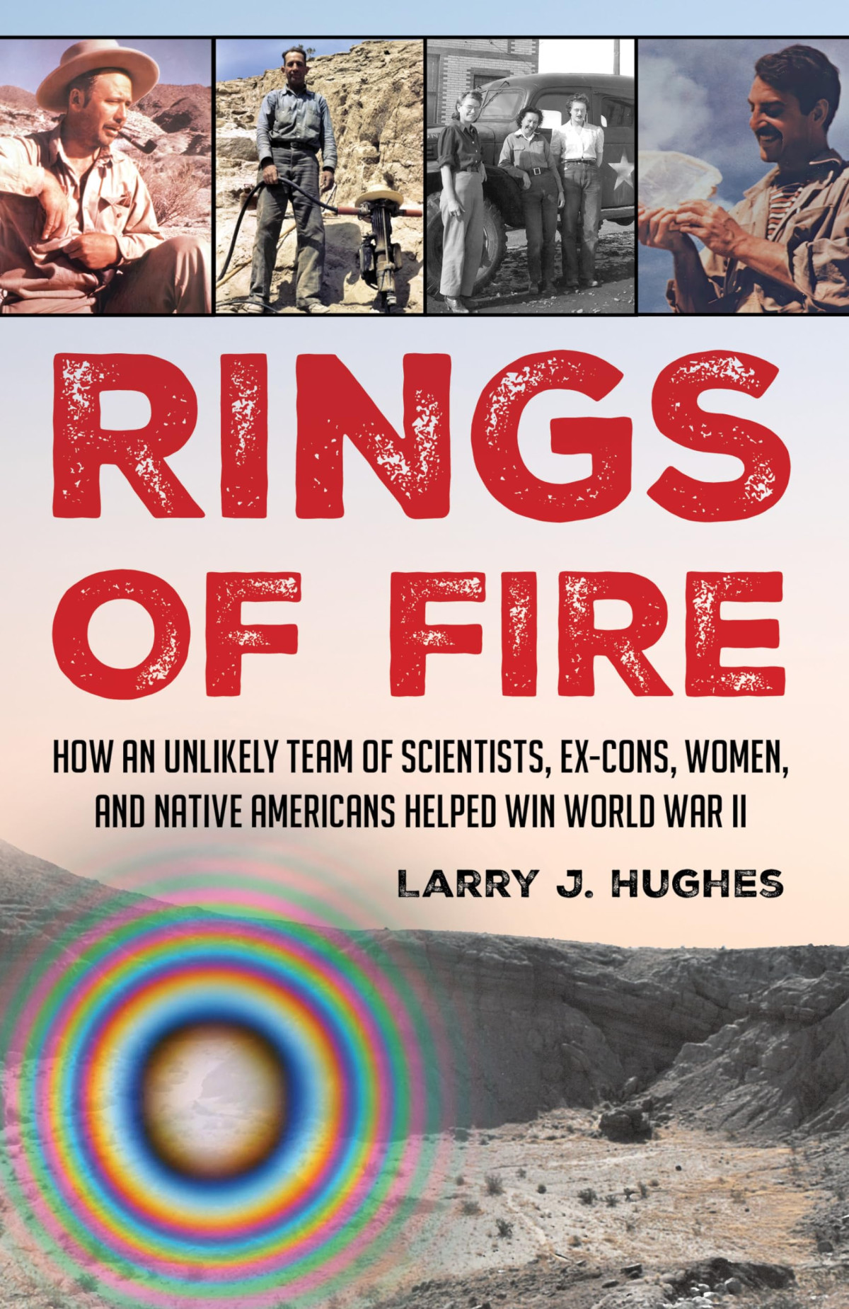 Rings Of Fire How An Unlikely Team Of Scientists Excons Women And Native Americans Helped Win World War Ii Larry J Hughes