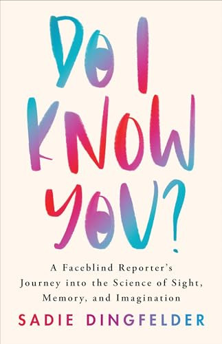 Do I Know You A Faceblind Reporters Journey Into The Science Of Sight Memory And Imagination 1st Edition Sadie Dingfelder