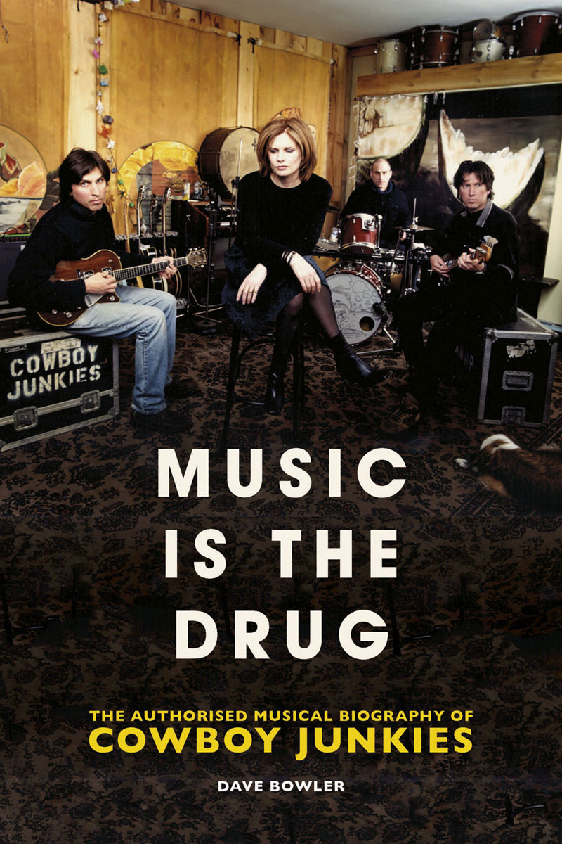 Music Is The Drug The Authorised Biography Of The Cowboy Junkies Dave Bowler