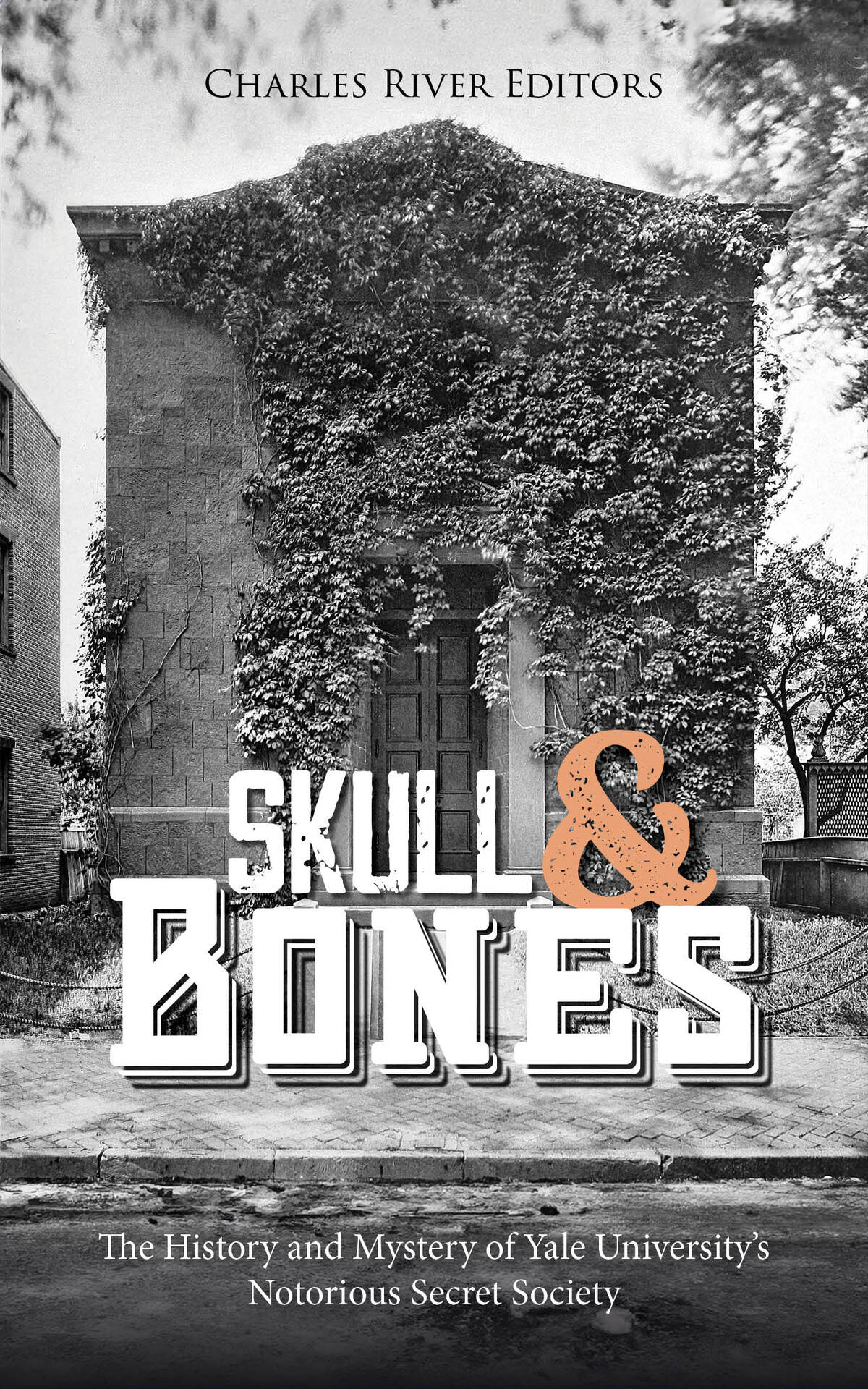 Skull And Bones The History And Mystery Of Yale Universitys Notorious Secret Society Charles River Editors
