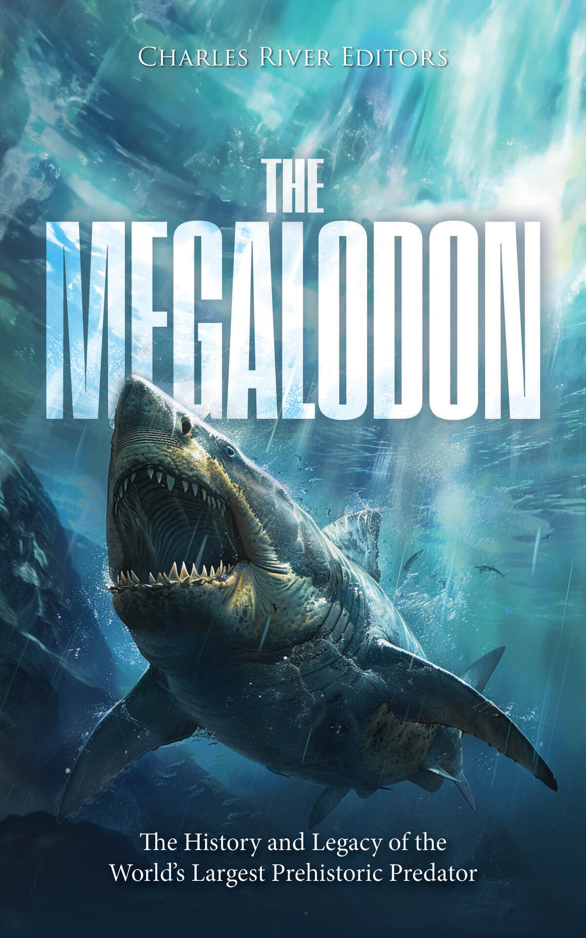 The Megalodon The History And Legacy Of The Worlds Largest Prehistoric Predator Charles River Editors