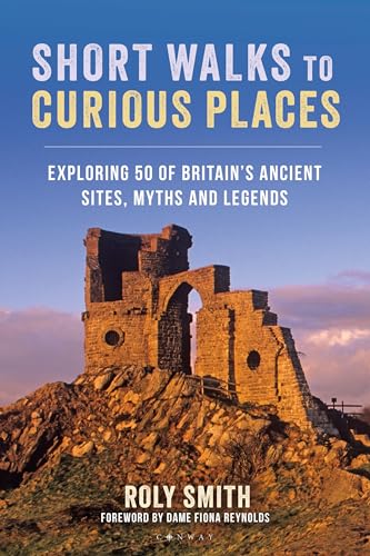 Short Walks To Curious Places Exploring 50 Of Britains Ancient Sites Myths And Legends Roly Smith