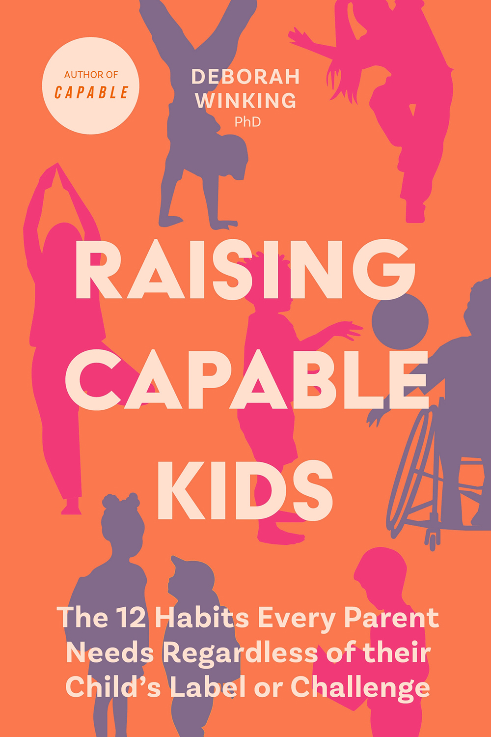 Raising Capable Kids The 12 Habits Every Parent Needs Regardless Of Their Childs Label Or Challenge Deborah Winking