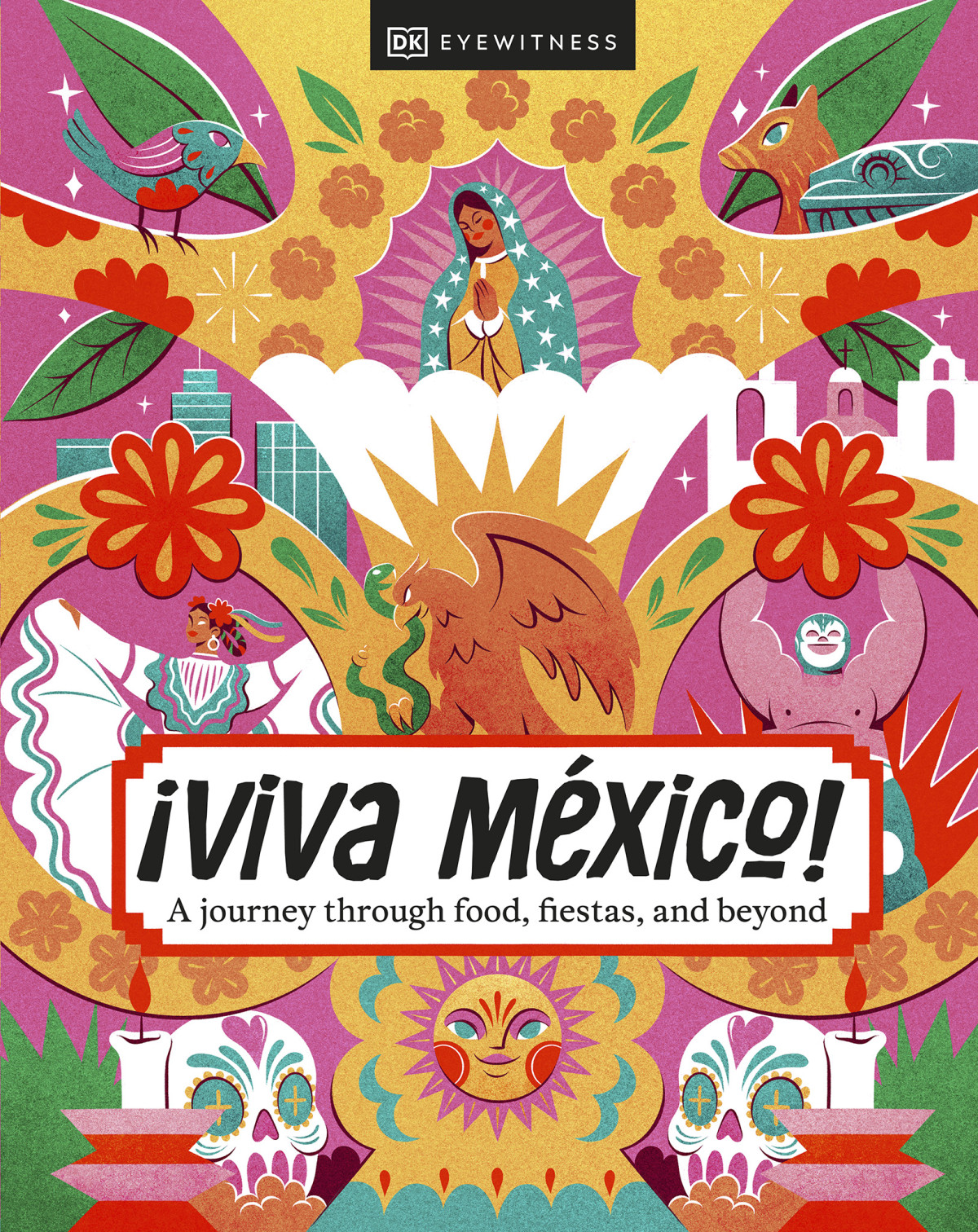 Viva Mexico A Journey Through Food Fiestas And Beyond Dk Eyewitness