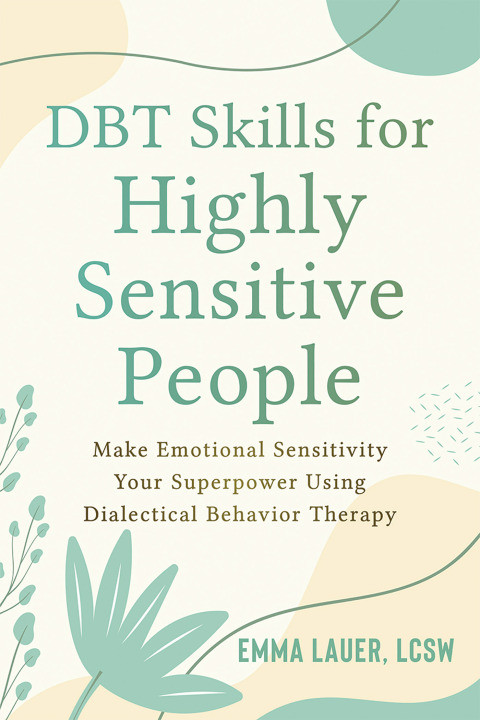 Dbt Skills For Highly Sensitive People Make Emotional Sensitivity Your Superpower Using Dialectical Behavior Therapy 1st Edition Emma Lauer