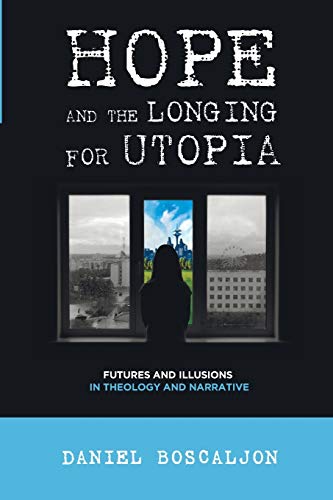 Hope And The Longing For Utopia Futures And Illusions In Theology And Narrative Daniel Boscaljon