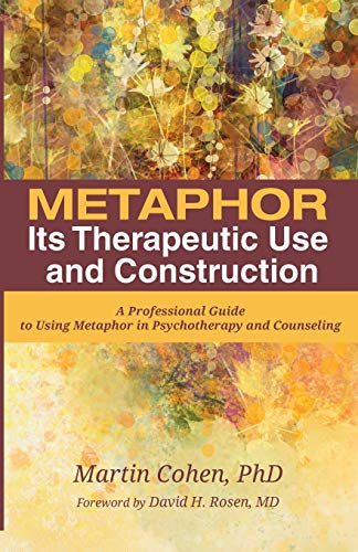 Metaphor Its Therapeutic Use And Construction A Professional Guide To Using Metaphor In Psychotherapy And Counseling Annotated Martin Cohen