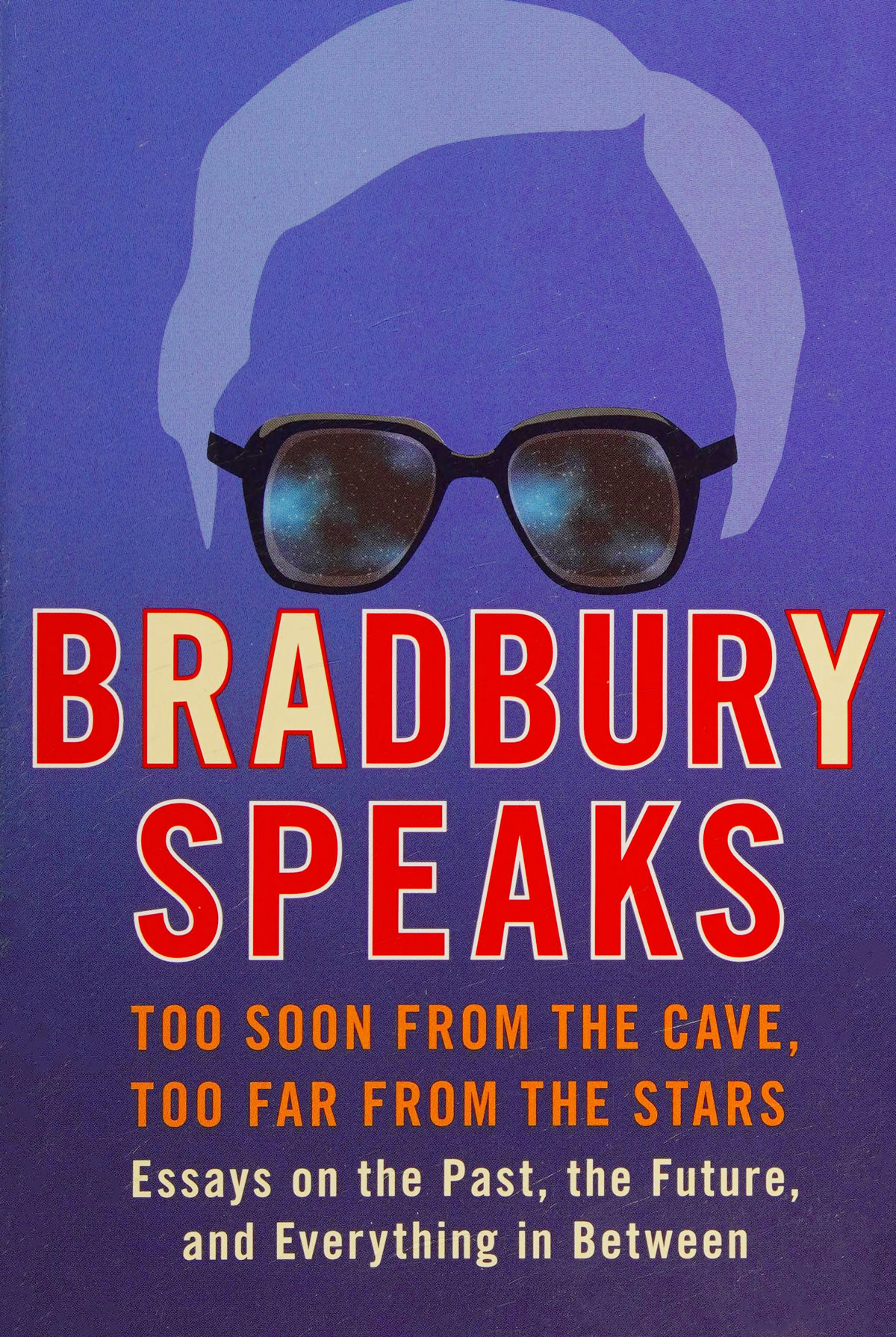 Bradbury Speaks Too Soon From The Cave Too Far From The Stars Essays On The Past The Future And Everything In Between 1st Bradbury