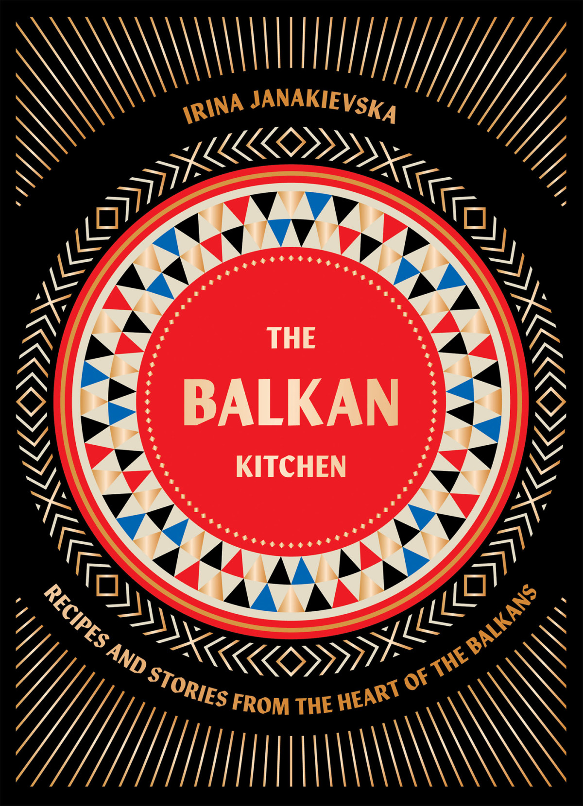 The Balkan Kitchen Recipes And Stories From The Heart Of The Balkans 1st Edition Irina Janakievska