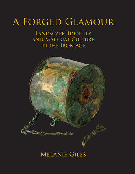 Forged Glamour Landscape Identity And Material Culture In The Iron Age 9781909686038 Giles