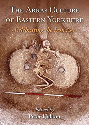 The Arras Culture Of Eastern Yorkshire Celebrating The Iron Age Peter Halkon