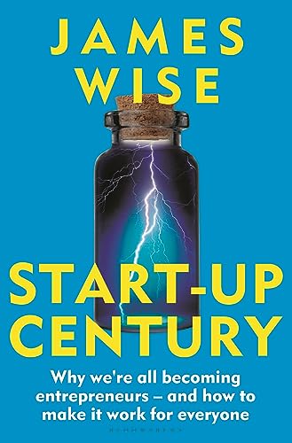 Startup Century Why Were All Becoming Entrepreneurs And How To Make It Work For Everyone James Wise