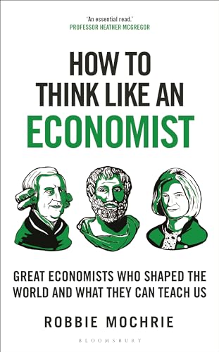 How To Think Like An Economist Great Economists Who Shaped The World And What They Can Teach Us Robbie Mochrie