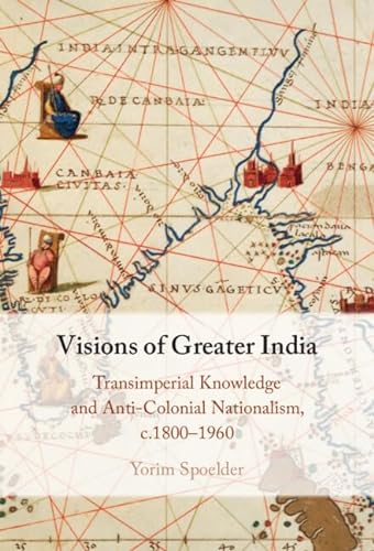Visions Of Greater India Transimperial Knowledge And Anticolonial Nationalism C18001960 Yorim Spoelder