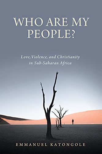 Who Are My People Love Violence And Christianity In Subsaharan Africa Emmanuel Katongole