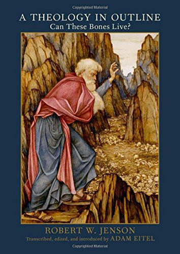 A Theology In Outline Can These Bones Live 1st Edition Robert W Jenson Adam Eitel Trans