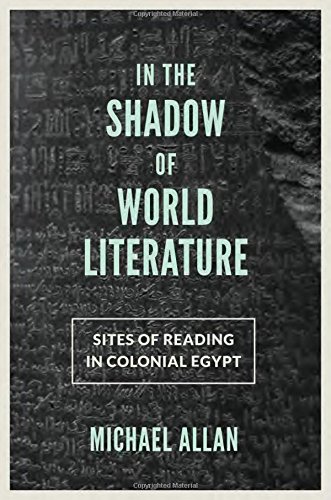 In The Shadow Of World Literature Sites Of Reading In Colonial Egypt Michael Allan