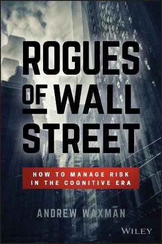 Rogues Of Wall Street How To Manage Risk In The Cognitive Era 1st Edition Andrew Waxman