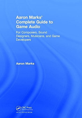 Aaron Marks Complete Guide To Game Audio For Composers Sound Designers Musicians And Game Developers 3rd Edition Marks