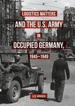 Logistics Matters And The Us Army In Occupied Germany 19451949 1st Edition Lee Kruger