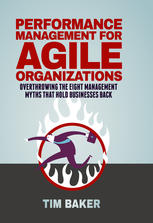 Performance Management For Agile Organizations Overthrowing The Eight Management Myths That Hold Businesses Back 1st Edition Tim Baker Auth