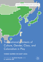 Transnational Contexts Of Culture Gender Class And Colonialism In Play Video Games In East Asia 1st Edition Alexis Pulos