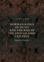 Norman Kings Of Sicily And The Rise Of The Antiislamic Critique Baptized Sultans 1st Edition Joshua C Birk Auth