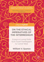 On The Ethical Imperatives Of The Interregnum Essays In Loving Strife From Soren Kierkegaard To Cornel West 1st Edition William V Spanos Auth