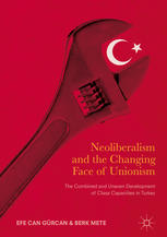 Neoliberalism And The Changing Face Of Unionism The Combined And Uneven Development Of Class Capacities In Turkey 1st Edition Efe Can Grcan