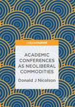 Academic Conferences As Neoliberal Commodities 1st Edition Donald J Nicolson Auth