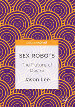 Sex Robots The Future Of Desire 1st Edition Jason Lee