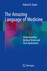 The Amazing Language Of Medicine Understanding Medical Terms And Their Backstories 1st Edition Robert B Taylor