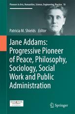 Jane Addams Progressive Pioneer Of Peace Philosophy Sociology Social Work And Public Administration 1st Edition Patricia Shields Auth