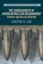 The Consequences Of American Nuclear Disarmament Strategy And Nuclear Weapons 1st Edition Christine M Leah Auth