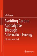Avoiding Carbon Apocalypse Through Alternative Energy Life After Fossil Fuels 1st Edition John Lowry Auth