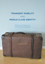 Transient Mobility And Middle Class Identity Media And Migration In Australia And Singapore 1st Edition Catherine Gomes Auth