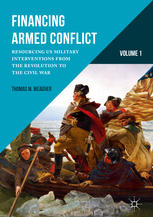 Financing Armed Conflict Volume 1 Resourcing Us Military Interventions From The Revolution To The Civil War 1st Edition Thomas M Meagher Auth