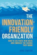The Innovationfriendly Organization How To Cultivate New Ideas And Embrace The Change They Bring 1st Edition Anna Simpson Auth