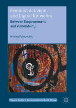 Feminist Activism And Digital Networks Between Empowerment And Vulnerability 1st Edition Aristea Fotopoulou Auth