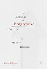The Language Of Progressive Politics In Modern Britain 1st Edition Emily Robinson Auth