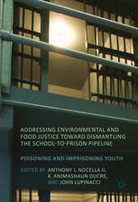 Addressing Environmental And Food Justice Toward Dismantling The Schooltoprison Pipeline Poisoning And Imprisoning Youth 1st Edition Anthony J Nocella Ii