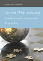 Governing African Gold Mining Private Governance And The Resource Curse 1st Edition Ainsley Elbra Auth
