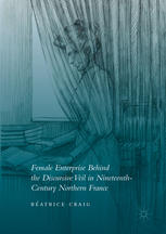 Female Enterprise Behind The Discursive Veil In Nineteenthcentury Northern France 1st Edition Béatrice Craig Auth