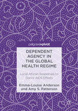 Dependent Agency In The Global Health Regime Local African Responses To Donor Aids Efforts 1st Edition Emmalouise Anderson