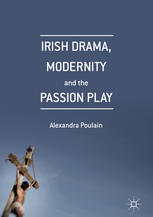 Irish Drama Modernity And The Passion Play 1st Edition Alexandra Poulain Auth