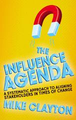 The Influence Agenda A Systematic Approach To Aligning Stakeholders In Times Of Change 1st Edition Mike Clayton Auth