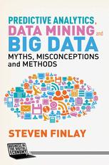 Predictive Analytics Data Mining And Big Data Myths Misconceptions And Methods 1st Edition Steven Finlay Auth