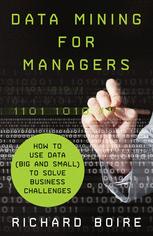 Data Mining For Managers How To Use Data Big And Small To Solve Business Challenges 1st Edition Richard Boire Auth