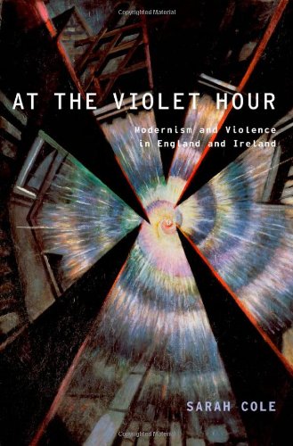 At The Violet Hour Modernism And Violence In England And Ireland 1st Edition Cole